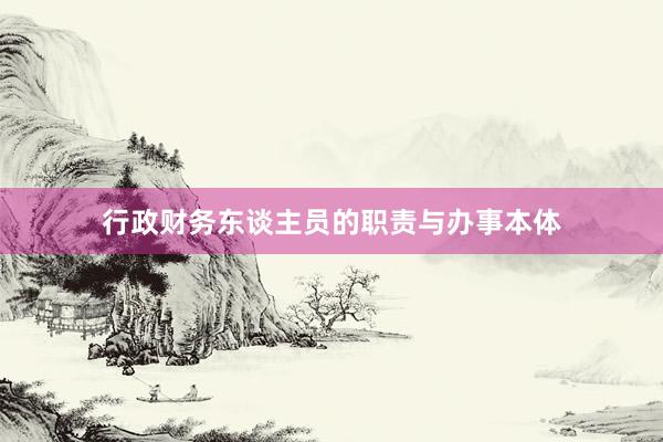 行政财务东谈主员的职责与办事本体