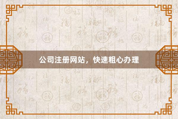 公司注册网站，快速粗心办理